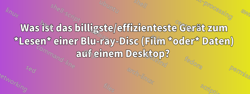 Was ist das billigste/effizienteste Gerät zum *Lesen* einer Blu-ray-Disc (Film *oder* Daten) auf einem Desktop? 