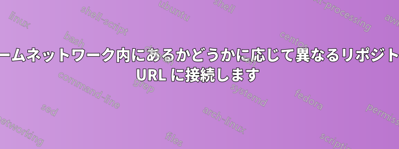 ホームネットワーク内にあるかどうかに応じて異なるリポジトリ URL に接続します