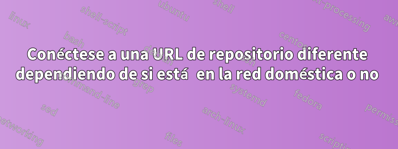 Conéctese a una URL de repositorio diferente dependiendo de si está en la red doméstica o no