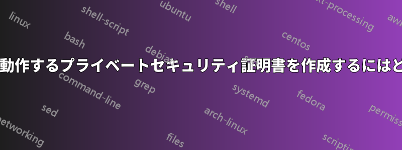 公式の証明書のように動作するプライベートセキュリティ証明書を作成するにはどうすればよいですか?