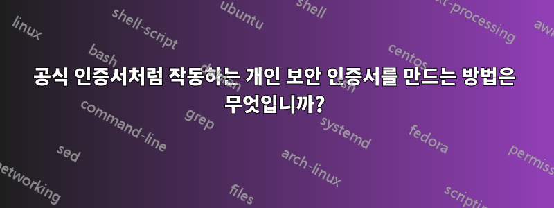 공식 인증서처럼 작동하는 개인 보안 인증서를 만드는 방법은 무엇입니까?