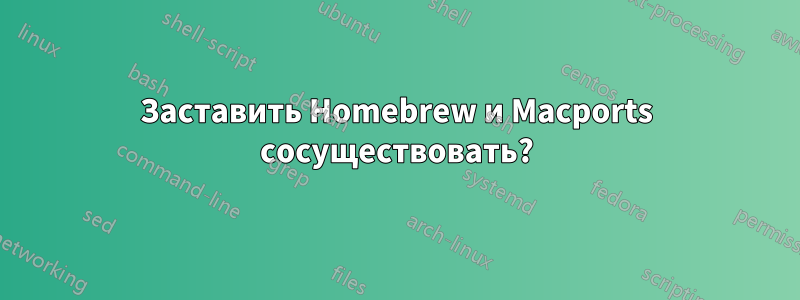 Заставить Homebrew и Macports сосуществовать?