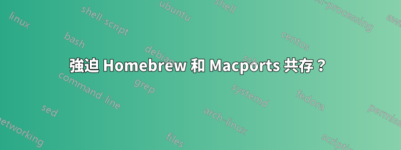 強迫 Homebrew 和 Macports 共存？