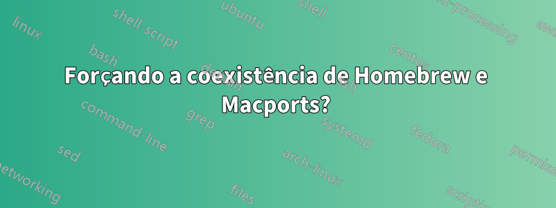 Forçando a coexistência de Homebrew e Macports?