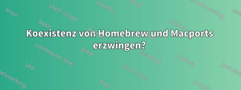 Koexistenz von Homebrew und Macports erzwingen?