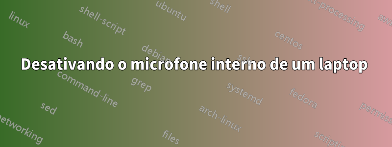 Desativando o microfone interno de um laptop