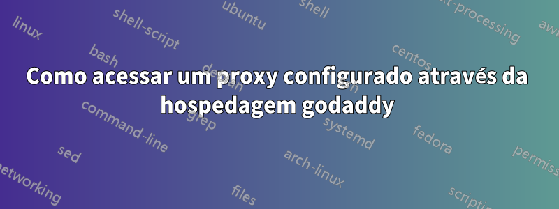 Como acessar um proxy configurado através da hospedagem godaddy