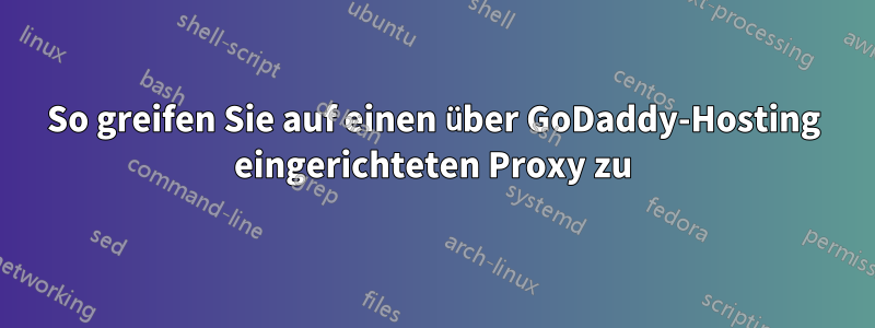 So greifen Sie auf einen über GoDaddy-Hosting eingerichteten Proxy zu