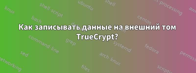 Как записывать данные на внешний том TrueCrypt?