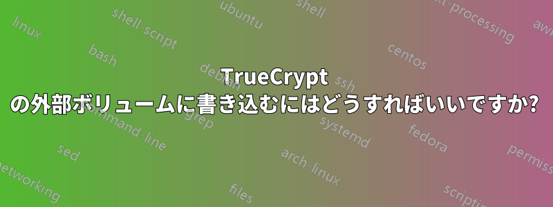 TrueCrypt の外部ボリュームに書き込むにはどうすればいいですか?