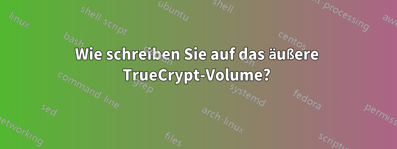 Wie schreiben Sie auf das äußere TrueCrypt-Volume?