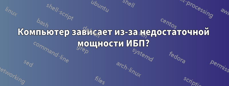 Компьютер зависает из-за недостаточной мощности ИБП?