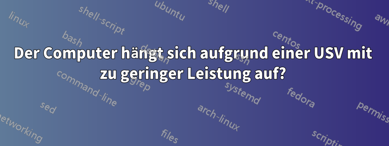 Der Computer hängt sich aufgrund einer USV mit zu geringer Leistung auf?