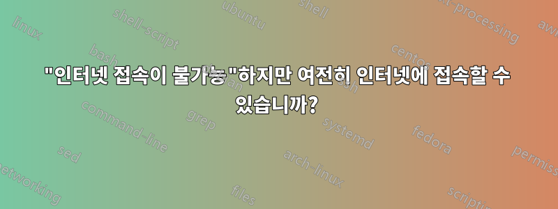 "인터넷 접속이 불가능"하지만 여전히 인터넷에 접속할 수 있습니까?