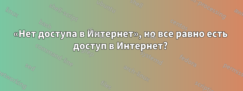 «Нет доступа в Интернет», но все равно есть доступ в Интернет?