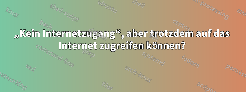 „Kein Internetzugang“, aber trotzdem auf das Internet zugreifen können?