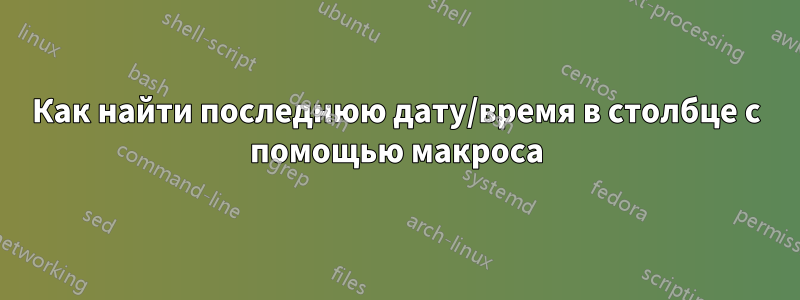 Как найти последнюю дату/время в столбце с помощью макроса