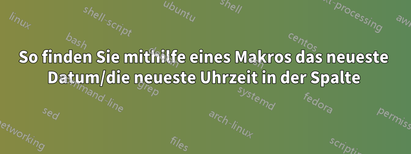 So finden Sie mithilfe eines Makros das neueste Datum/die neueste Uhrzeit in der Spalte