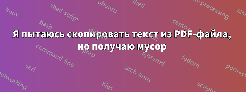 Я пытаюсь скопировать текст из PDF-файла, но получаю мусор