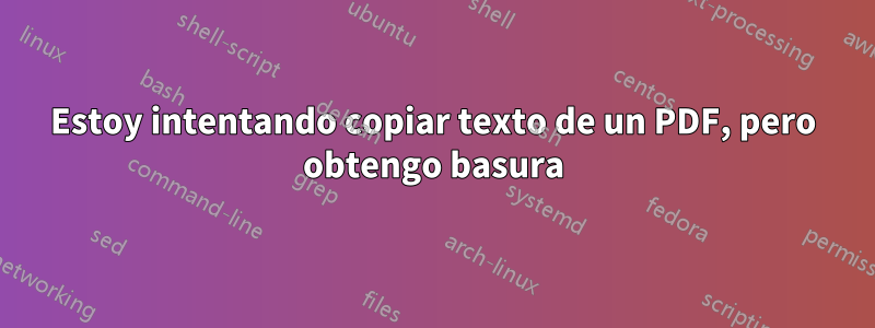 Estoy intentando copiar texto de un PDF, pero obtengo basura