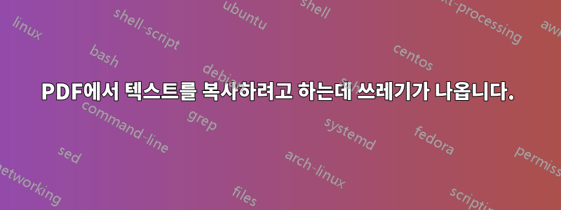 PDF에서 텍스트를 복사하려고 하는데 쓰레기가 나옵니다.