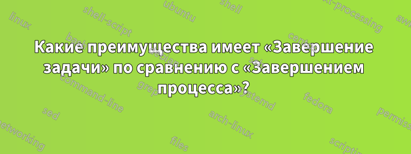 Какие преимущества имеет «Завершение задачи» по сравнению с «Завершением процесса»?