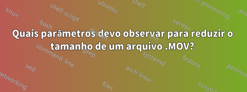 Quais parâmetros devo observar para reduzir o tamanho de um arquivo .MOV?