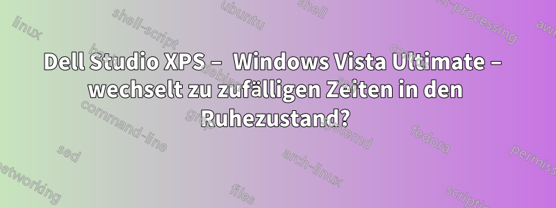 Dell Studio XPS – Windows Vista Ultimate – wechselt zu zufälligen Zeiten in den Ruhezustand?