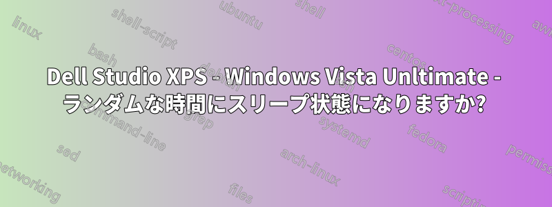 Dell Studio XPS - Windows Vista Unltimate - ランダムな時間にスリープ状態になりますか?