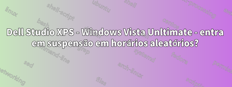 Dell Studio XPS - Windows Vista Unltimate - entra em suspensão em horários aleatórios?