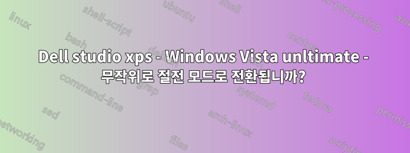 Dell studio xps - Windows Vista unltimate - 무작위로 절전 모드로 전환됩니까?