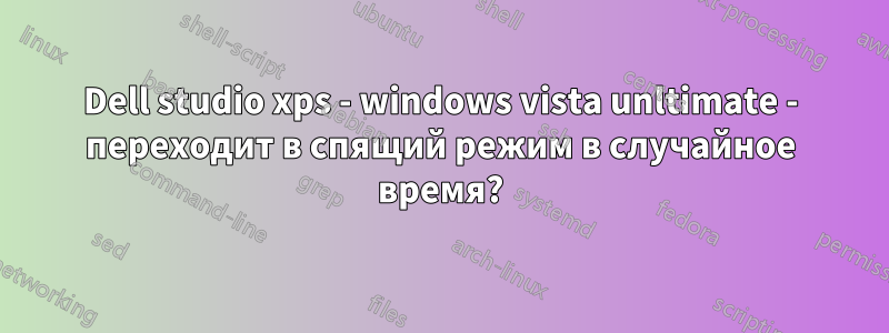 Dell studio xps - windows vista unltimate - переходит в спящий режим в случайное время?