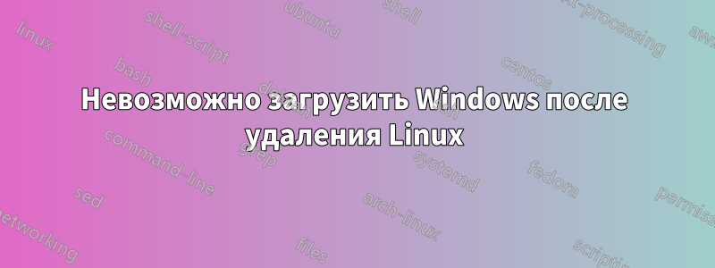 Невозможно загрузить Windows после удаления Linux