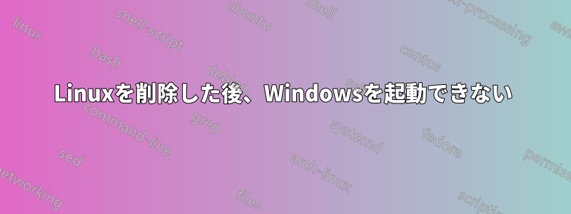 Linuxを削除した後、Windowsを起動できない