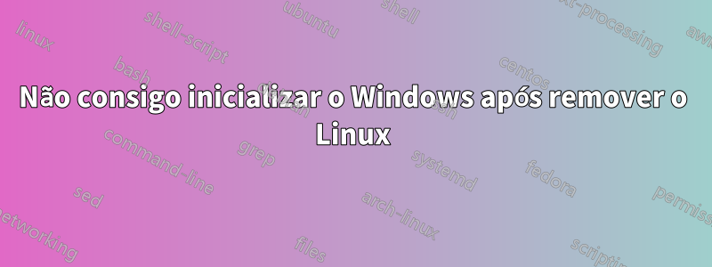 Não consigo inicializar o Windows após remover o Linux