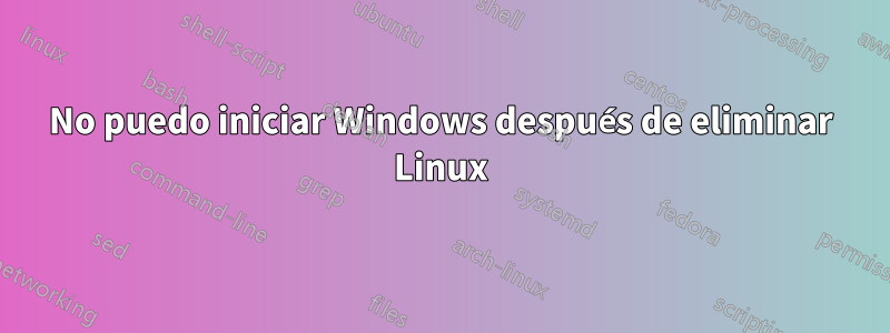 No puedo iniciar Windows después de eliminar Linux