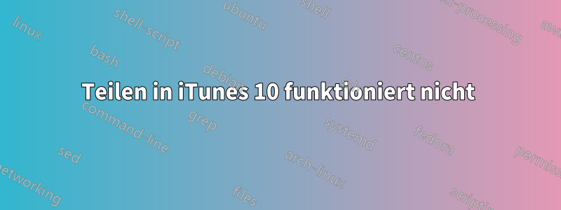 Teilen in iTunes 10 funktioniert nicht