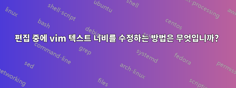 편집 중에 vim 텍스트 너비를 수정하는 방법은 무엇입니까?