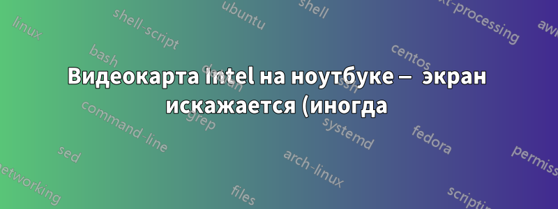 Видеокарта Intel на ноутбуке — экран искажается (иногда), что делать?