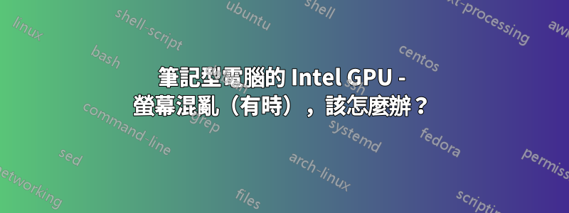 筆記型電腦的 Intel GPU - 螢幕混亂（有時），該怎麼辦？