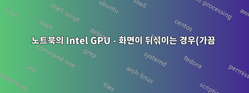 노트북의 Intel GPU - 화면이 뒤섞이는 경우(가끔), 어떻게 해야 하나요?