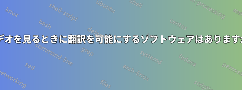 ビデオを見るときに翻訳を可能にするソフトウェアはありますか?