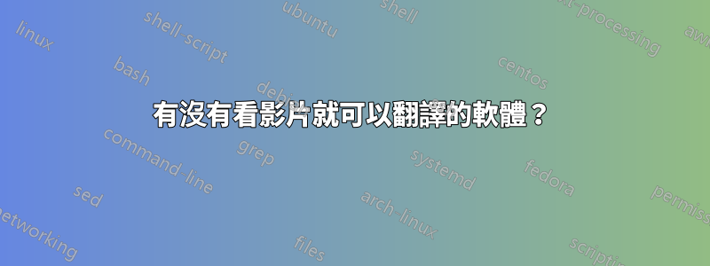 有沒有看影片就可以翻譯的軟體？