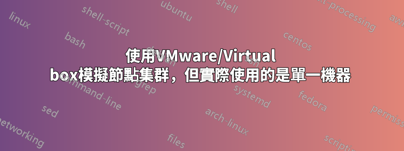 使用VMware/Virtual box模擬節點集群，但實際使用的是單一機器