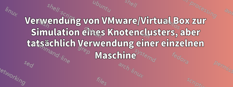 Verwendung von VMware/Virtual Box zur Simulation eines Knotenclusters, aber tatsächlich Verwendung einer einzelnen Maschine