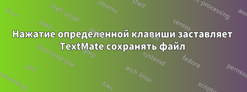 Нажатие определенной клавиши заставляет TextMate сохранять файл