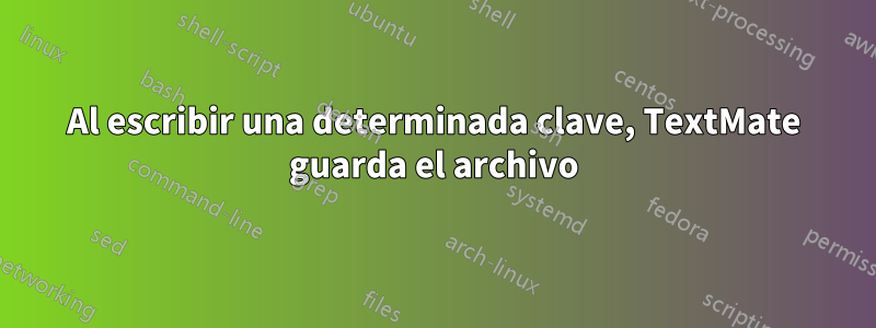 Al escribir una determinada clave, TextMate guarda el archivo