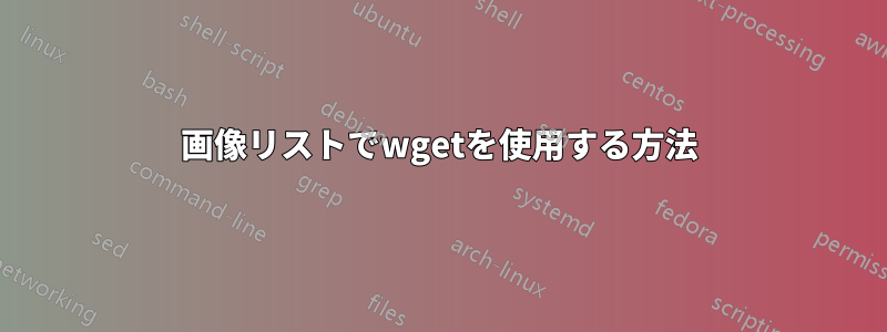 画像リストでwgetを使用する方法