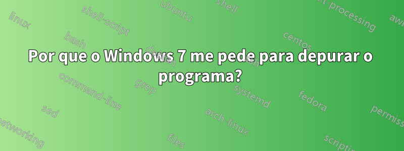 Por que o Windows 7 me pede para depurar o programa?