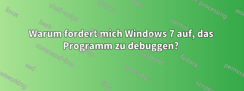 Warum fordert mich Windows 7 auf, das Programm zu debuggen?